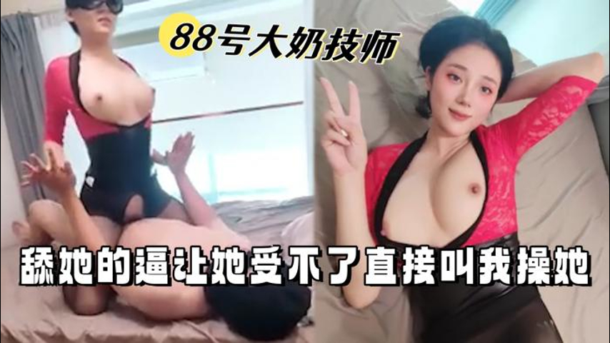88号大奶技师 舔逼至失控 直接叫我操她