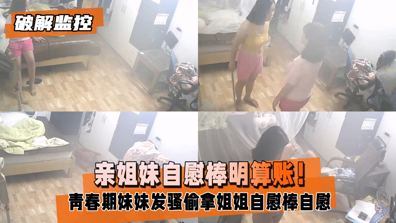 破解监控 亲姐妹自慰棒明算账 自慰棒自慰被发现