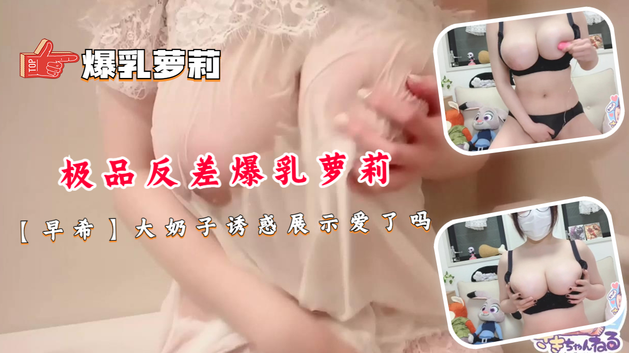 极品反差爆乳萝莉 早希 大奶子诱惑展示爱了吗