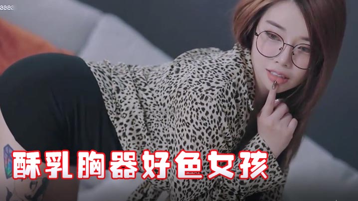 极品酥乳胸器好色女孩 新来的秘书报到 没想到竟然这么骚 迷情晃乳超嗨