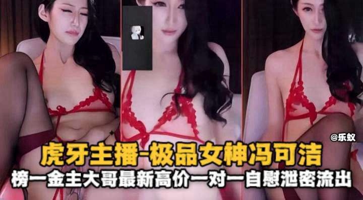 虎牙主播 极品网红女神 榜一大哥金主 最新高价一对一自慰泄密