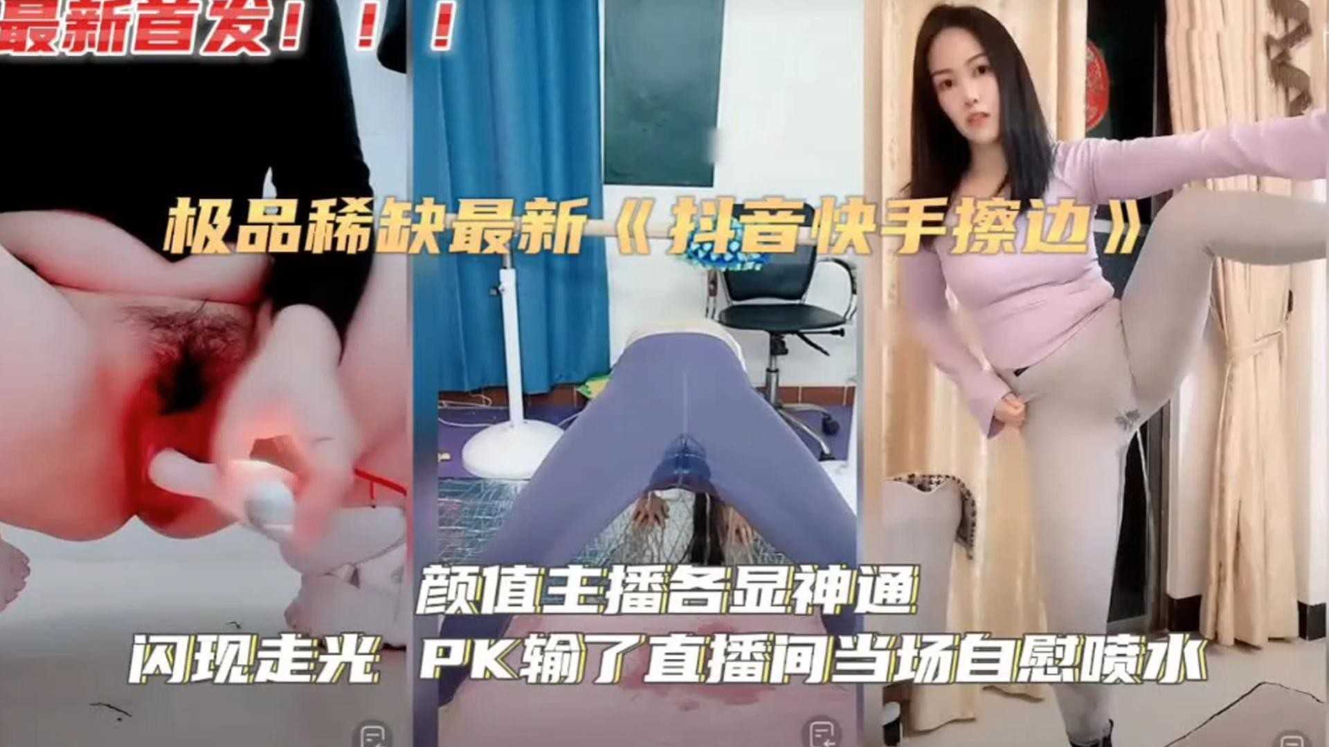 极度稀缺 抖音快手颜值主播擦边各显神通 闪现走光PK输了直播间当场自慰喷水