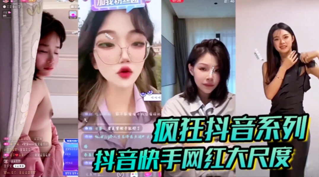 疯狂抖音系列 抖音快手网红大尺度闪现走光漏点合集