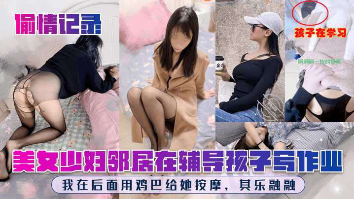 美女少妇邻居辅导孩子写作业 我在后面用鸡巴给她按摩 其乐融融