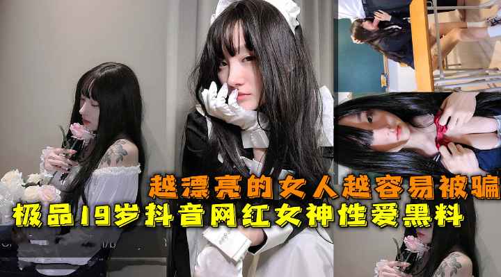极品19岁抖音网红女神性爱黑料 越漂亮的女人越容易被骗