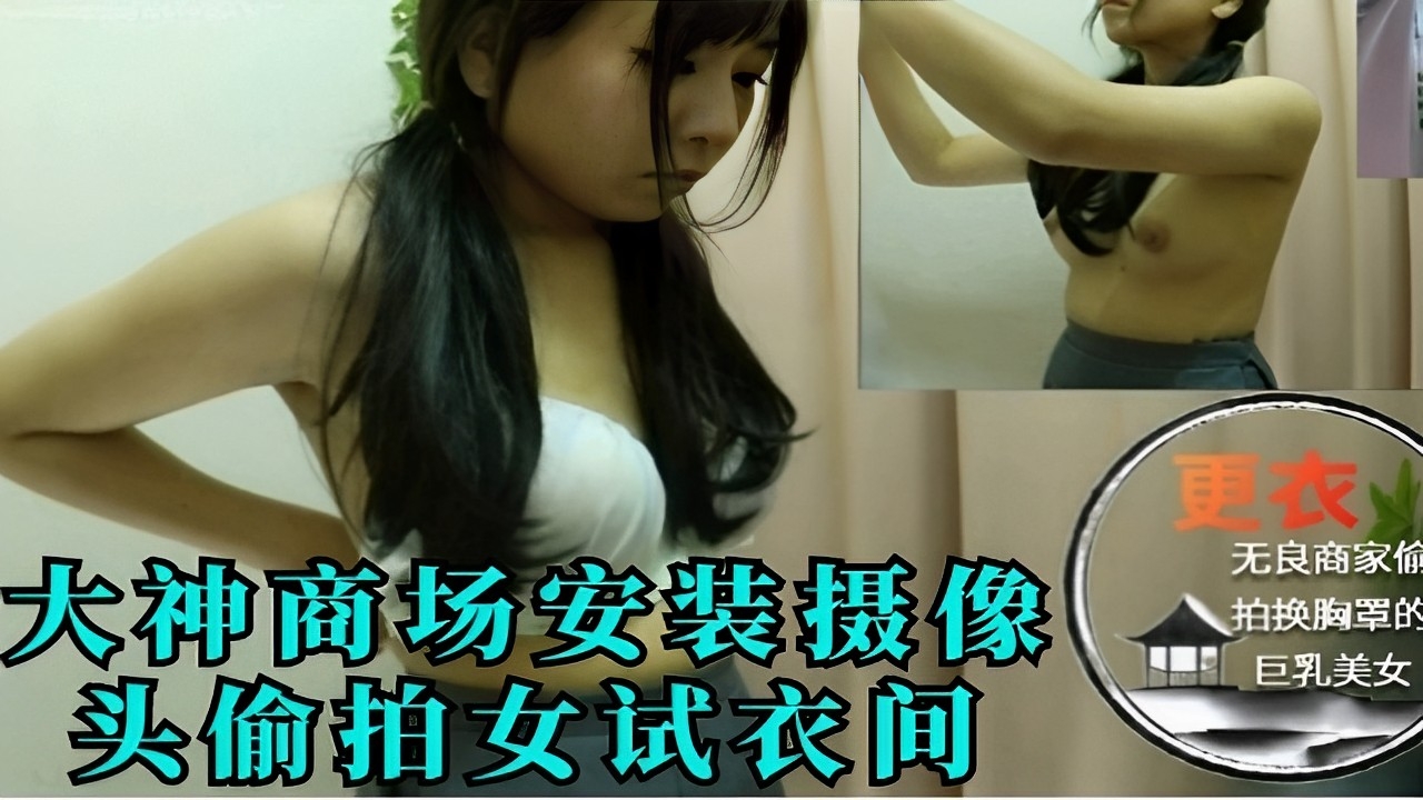 商场安装摄像头偷拍女试衣间巨乳美女