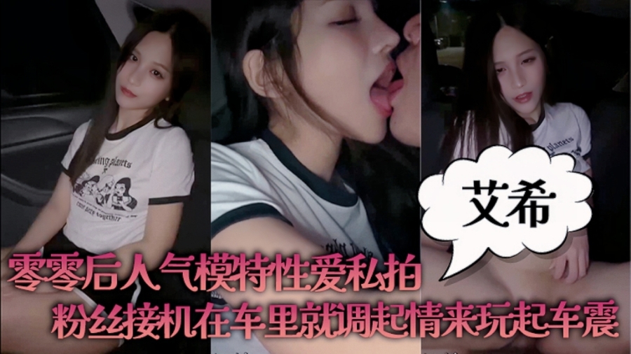 艾希 零零后人气模特 特爱私拍 粉丝接机车内调情车震