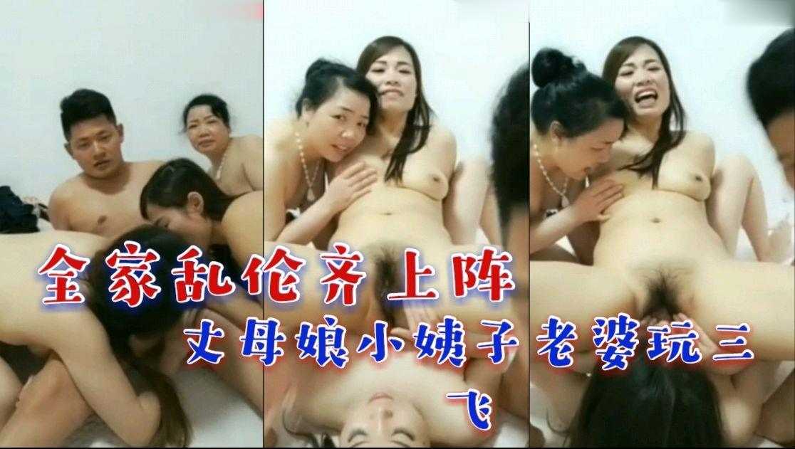 全家乱伦齐上阵 丈母娘小姨子老婆玩三飞