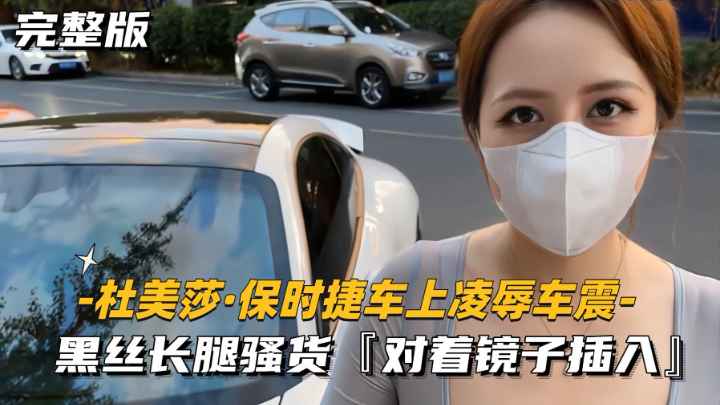 杜美莎 保时捷车内凌辱车震 黑丝长腿骚货镜前插入