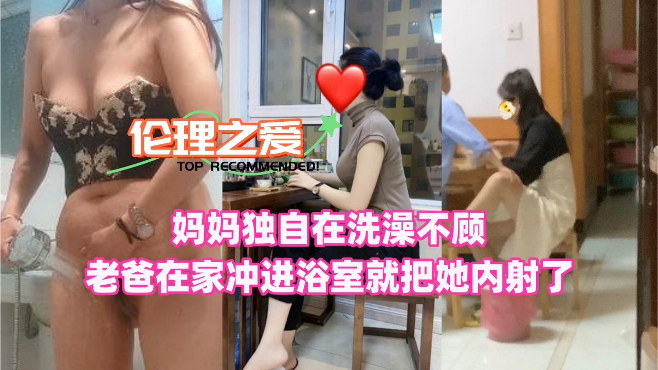 妈妈独自沐浴 不顾老爸在家 闯入浴室内射