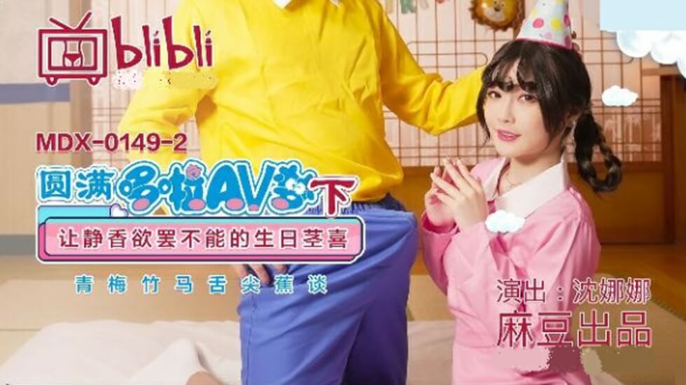 麻豆 圆满多啦AV梦(下) 让静香欲罢不能的生日茎喜 沈娜娜
