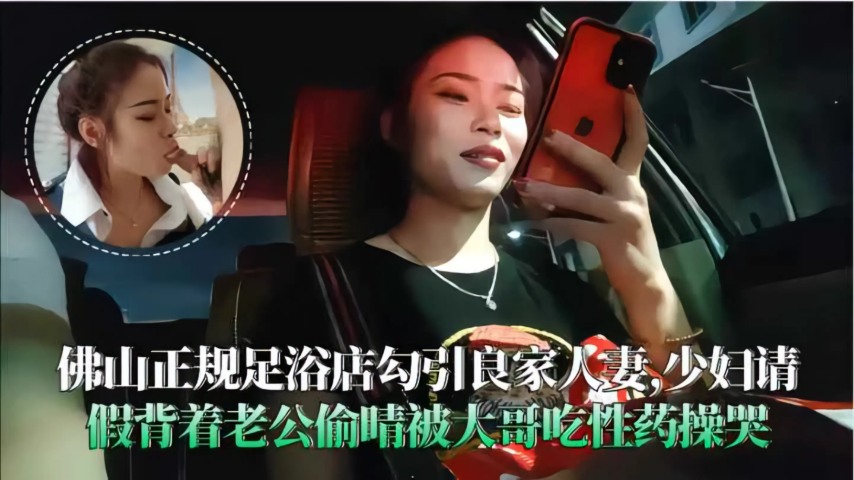 佛山足浴店勾引良家人妻背着老公偷情被大哥操哭