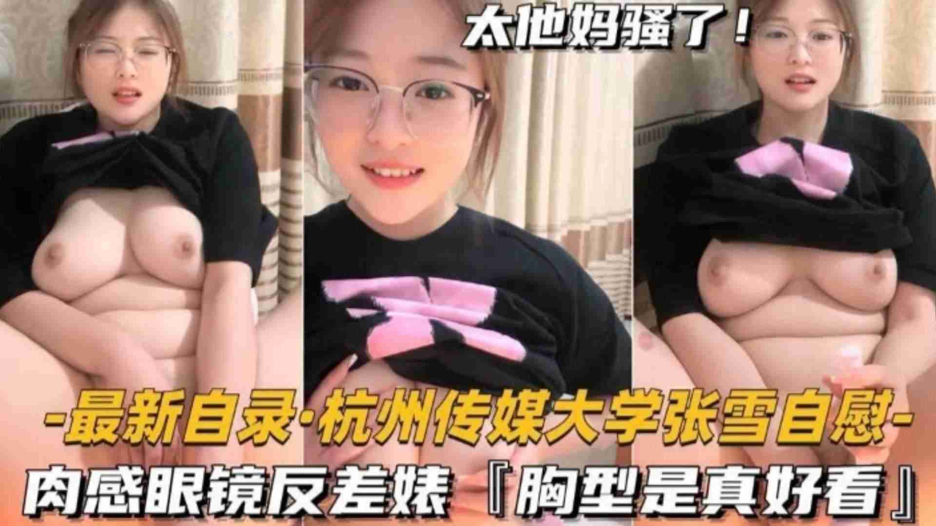 杭州传媒大学张雪 自慰肉感眼镜反差胸型真好看