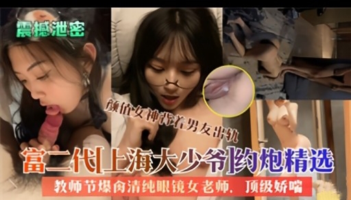 富二代上海大少爷 约炮精选 教师节爆淫清纯眼镜女老师顶级娇喘