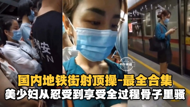 国内地铁街射求操 最全合集美少妇从忍受到享受全过程 骨子里真的骚
