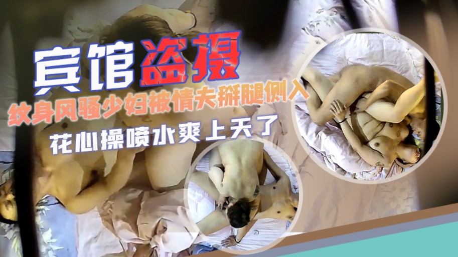 宾馆盗摄 纹身风骚少妇被情夫掰腿侧入花心操喷水爽上天