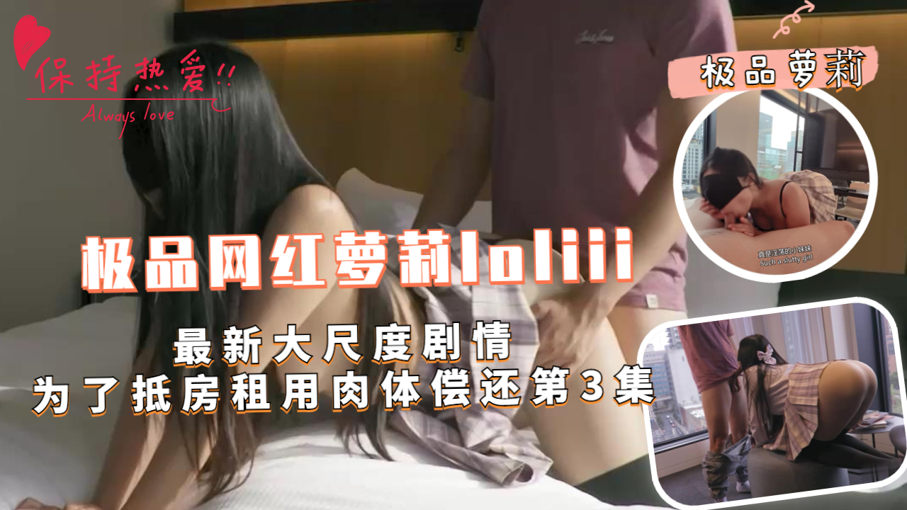 极品网红萝莉 Loliii 大尺度剧情 为抵房租用肉体偿还 第3集